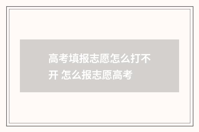 高考填报志愿怎么打不开 怎么报志愿高考