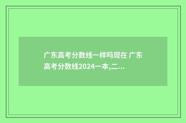 广东高考分数线一样吗现在 广东高考分数线2024一本,二本,专科
