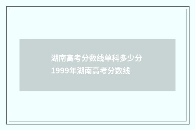 湖南高考分数线单科多少分 1999年湖南高考分数线