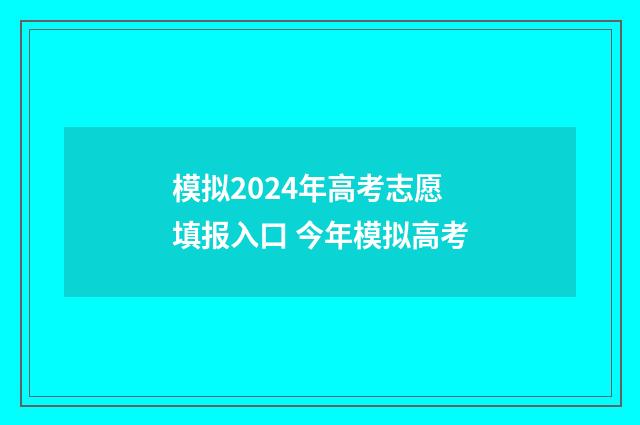 模拟2024年高考志愿填报入口 今年模拟高考