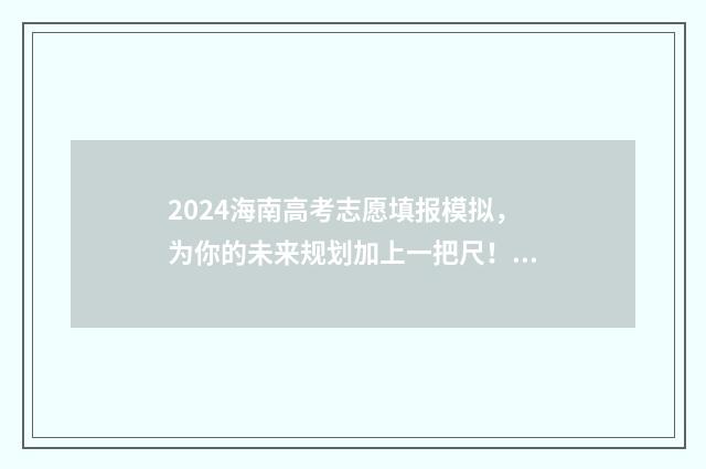 2024海南高考志愿填报模拟，为你的未来规划加上一把尺！ 2024海南高考志愿填报入口