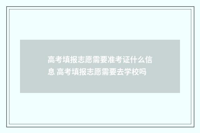 高考填报志愿需要准考证什么信息 高考填报志愿需要去学校吗