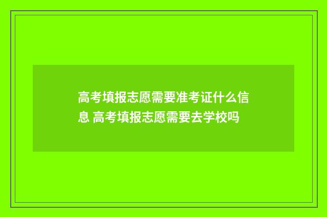 高考填报志愿需要准考证什么信息 高考填报志愿需要去学校吗