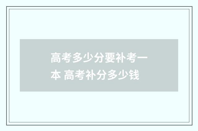 高考多少分要补考一本 高考补分多少钱