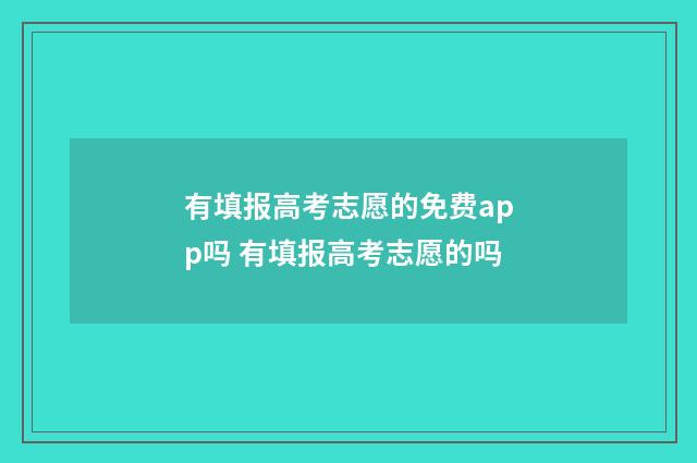 有填报高考志愿的免费app吗 有填报高考志愿的吗