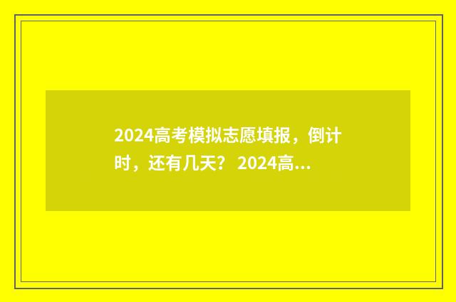 2024高考模拟志愿填报,倒计时,还有几天? 2024高考模拟志愿填报官网