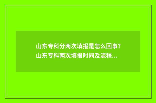 山东专科分两次填报是怎么回事？山东专科两次填报时间及流程 山东2021年专科可以填几个学校