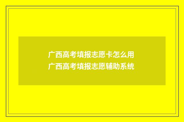 广西高考填报志愿卡怎么用 广西高考填报志愿辅助系统