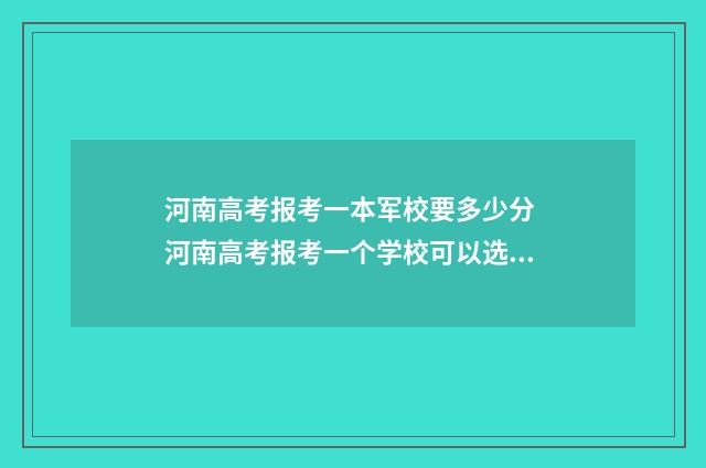 河南高考报考一本军校要多少分 河南高考报考一个学校可以选几个专业