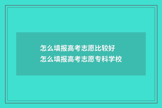 怎么填报高考志愿比较好 怎么填报高考志愿专科学校