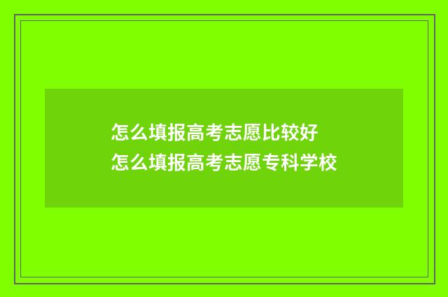 怎么填报高考志愿比较好 怎么填报高考志愿专科学校