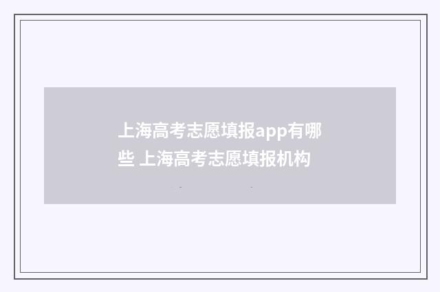上海高考志愿填报app有哪些 上海高考志愿填报机构