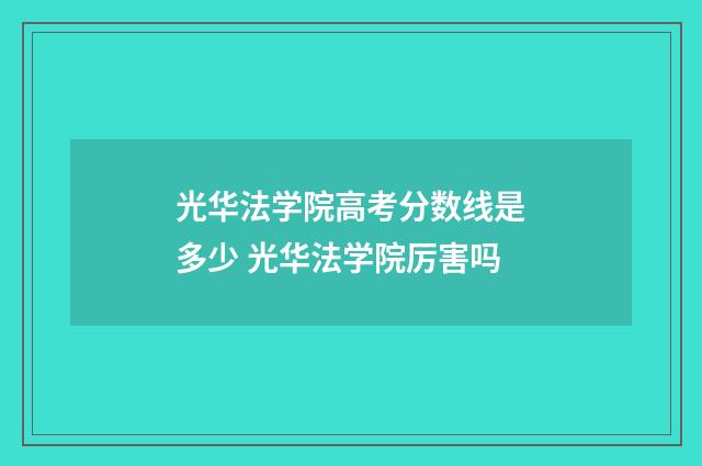光华法学院高考分数线是多少 光华法学院厉害吗