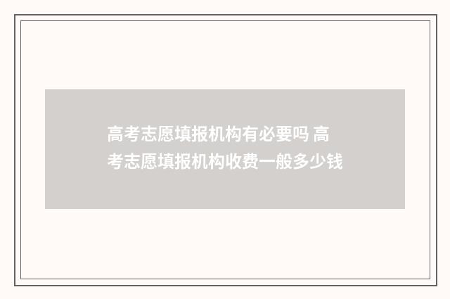 高考志愿填报机构有必要吗 高考志愿填报机构收费一般多少钱