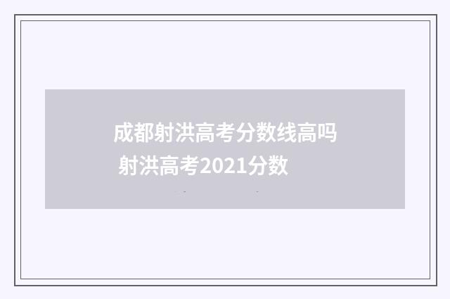 成都射洪高考分数线高吗 射洪高考2021分数