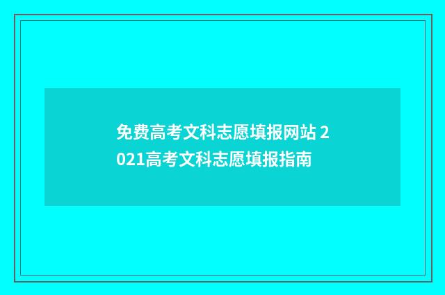 免费高考文科志愿填报网站 2021高考文科志愿填报指南