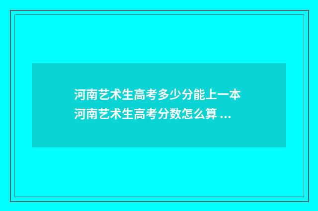 河南艺术生高考多少分能上一本 河南艺术生高考分数怎么算 公式是什么