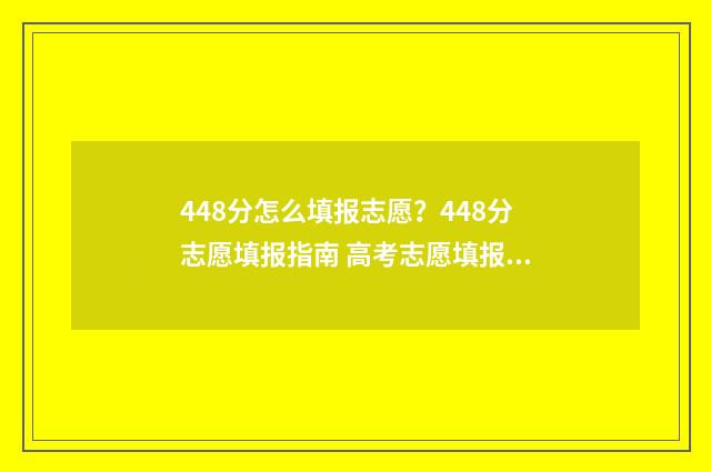 448分怎么填报志愿？448分志愿填报指南 高考志愿填报440