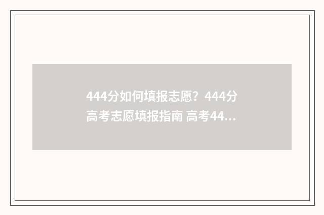 444分如何填报志愿?444分高考志愿填报指南 高考440怎么填志愿