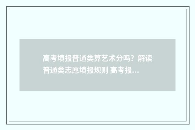 高考填报普通类算艺术分吗?解读普通类志愿填报规则 高考报考科类普通类