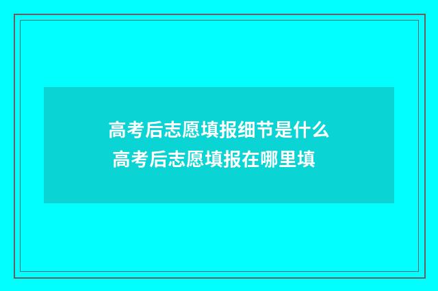 高考后志愿填报细节是什么 高考后志愿填报在哪里填