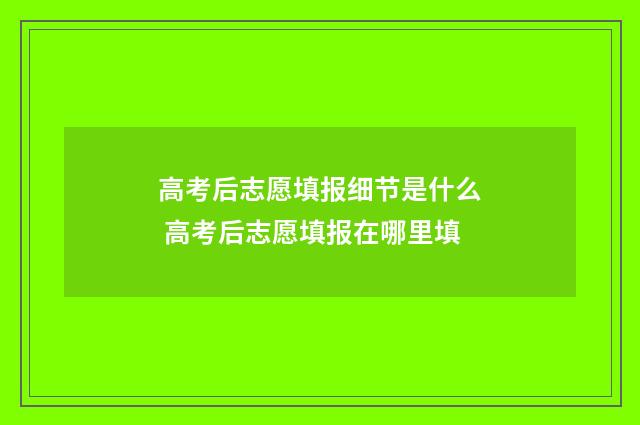 高考后志愿填报细节是什么 高考后志愿填报在哪里填