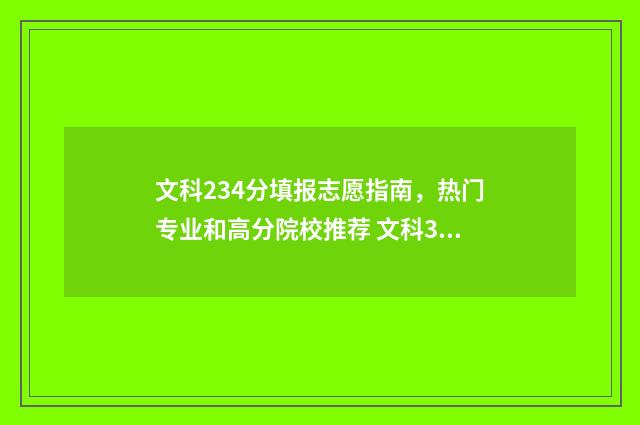 文科234分填报志愿指南，热门专业和高分院校推荐 文科324分能考什么大学