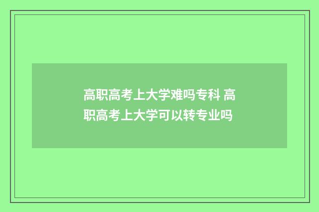 高职高考上大学难吗专科 高职高考上大学可以转专业吗