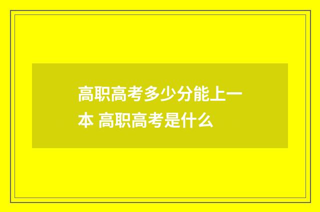 高职高考多少分能上一本 高职高考是什么