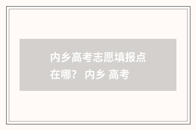 内乡高考志愿填报点在哪？ 内乡 高考