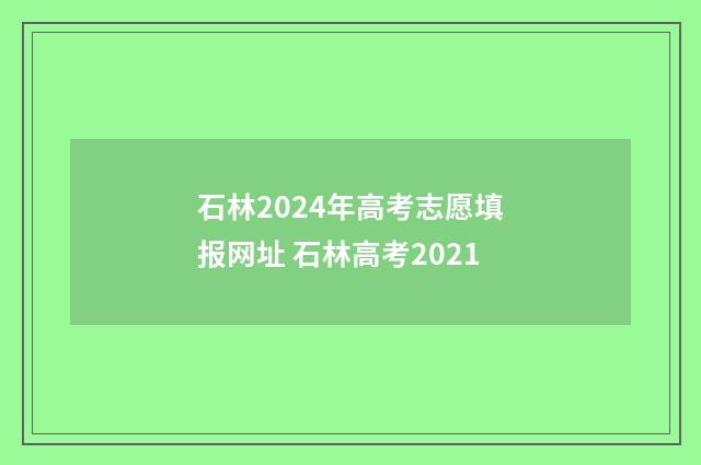 石林2024年高考志愿填报网址 石林高考2021