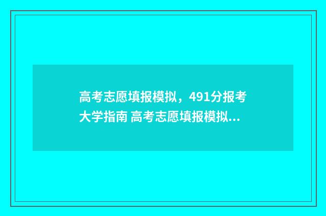 高考志愿填报模拟，491分报考大学指南 高考志愿填报模拟投档什么意思