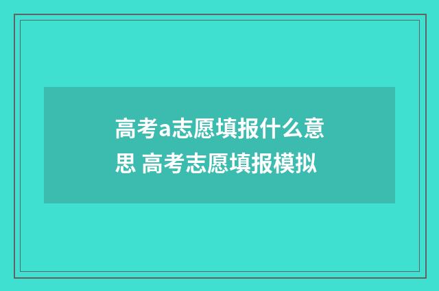 高考a志愿填报什么意思 高考志愿填报模拟