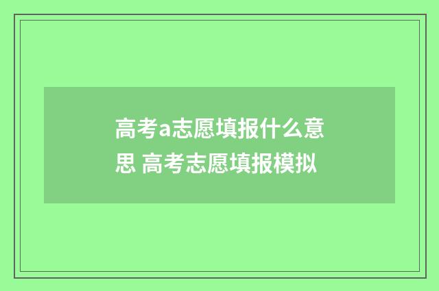 高考a志愿填报什么意思 高考志愿填报模拟