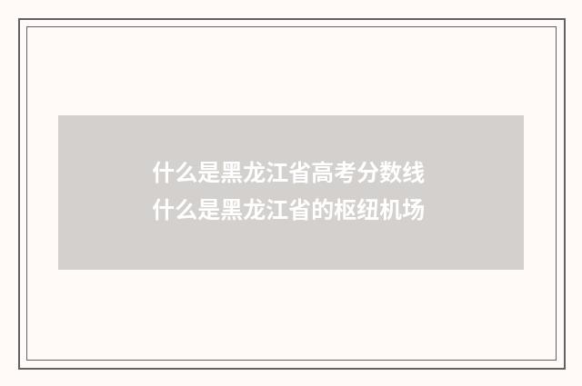 什么是黑龙江省高考分数线 什么是黑龙江省的枢纽机场
