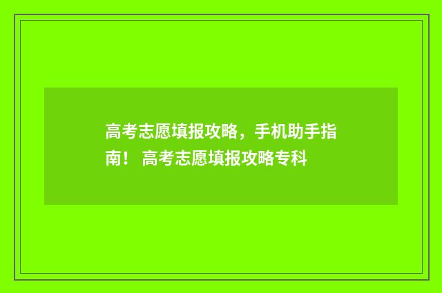 高考志愿填报攻略，手机助手指南！ 高考志愿填报攻略专科