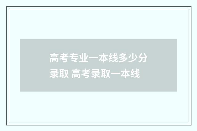 高考专业一本线多少分录取 高考录取一本线