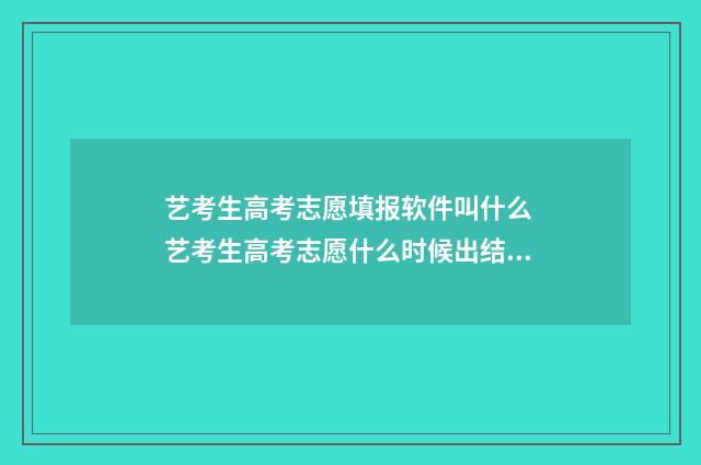 艺考生高考志愿填报软件叫什么 艺考生高考志愿什么时候出结果