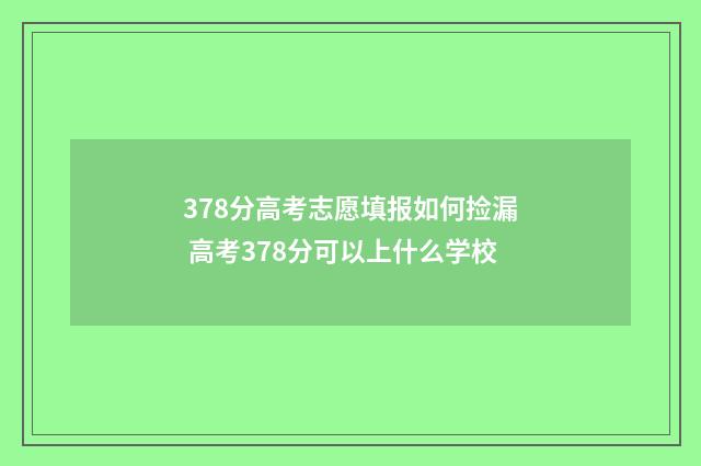 378分高考志愿填报如何捡漏 高考378分可以上什么学校