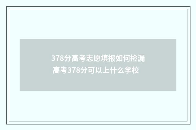 378分高考志愿填报如何捡漏 高考378分可以上什么学校