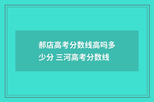 郝店高考分数线高吗多少分 三河高考分数线