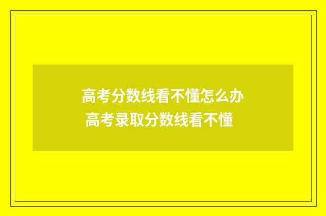 高考分数线看不懂怎么办 高考录取分数线看不懂