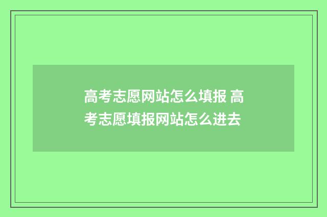 高考志愿网站怎么填报 高考志愿填报网站怎么进去