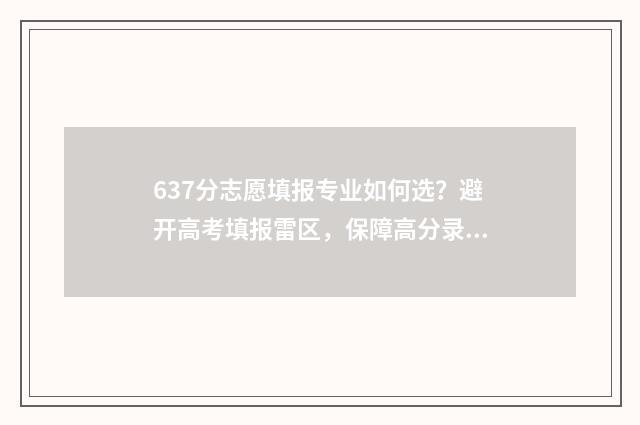 637分志愿填报专业如何选?避开高考填报雷区,保障高分录取率! 高考志愿6专业录取顺序