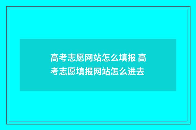 高考志愿网站怎么填报 高考志愿填报网站怎么进去