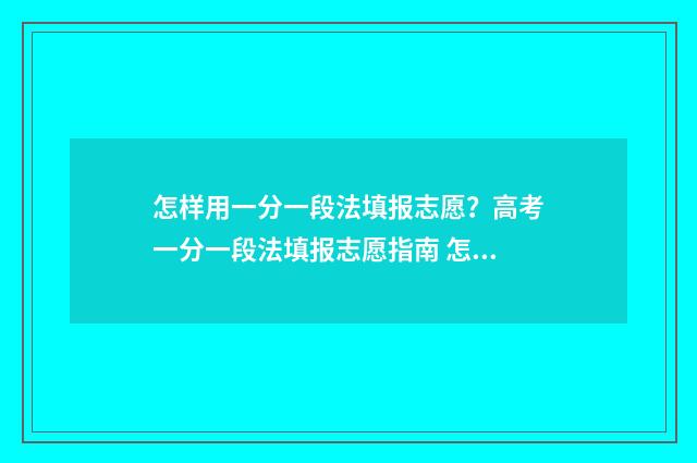 怎样用一分一段法填报志愿？高考一分一段法填报志愿指南 怎样用一分一段写作文