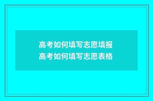 高考如何填写志愿填报 高考如何填写志愿表格