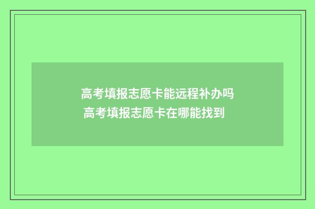高考填报志愿卡能远程补办吗 高考填报志愿卡在哪能找到
