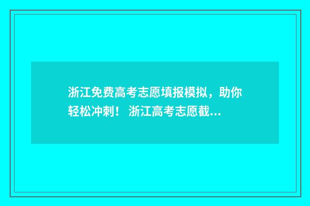 浙江免费高考志愿填报模拟,助你轻松冲刺! 浙江高考志愿截止时间