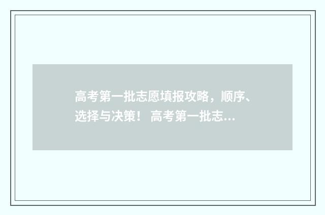 高考第一批志愿填报攻略，顺序、选择与决策！ 高考第一批志愿和第二批志愿的区别